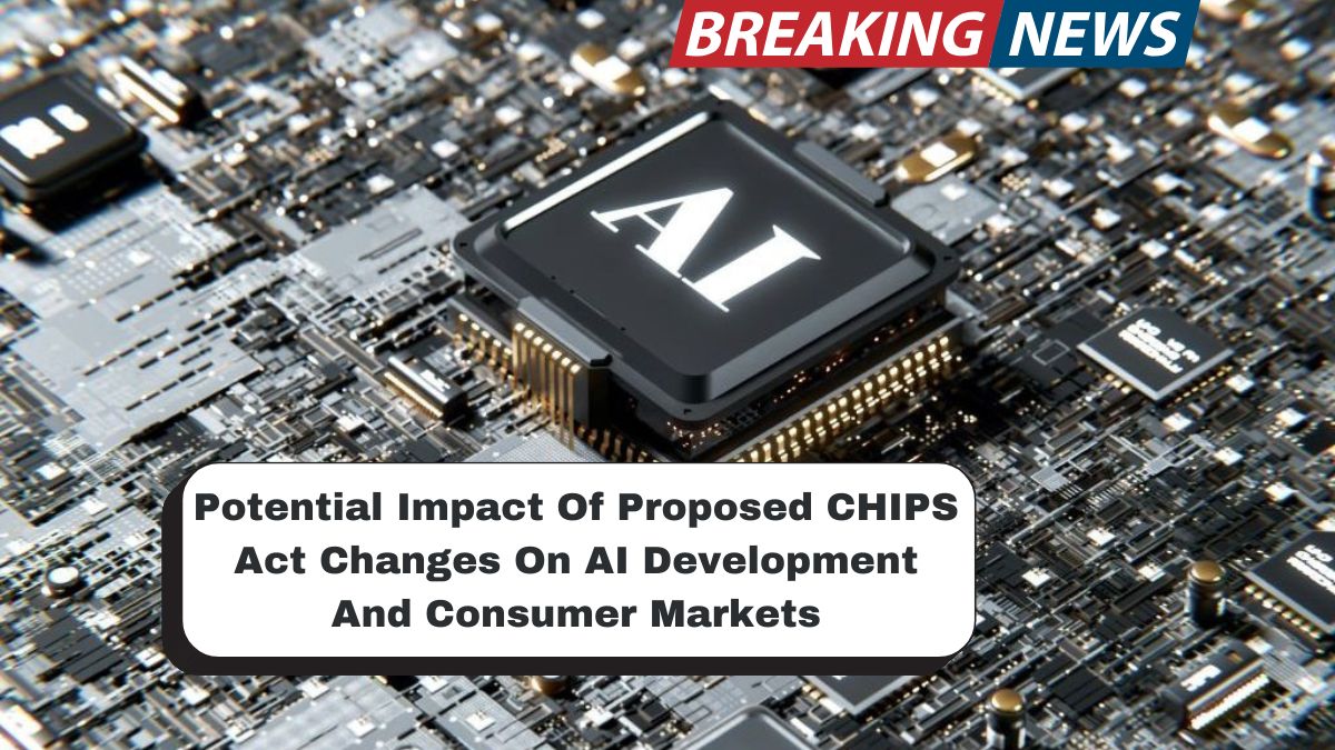 Potential Impact Of Proposed CHIPS Act Changes On AI Development And Consumer Markets