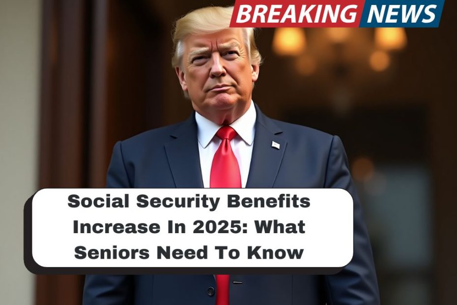 Social Security Benefits Increase In 2025: What Seniors Need To Know