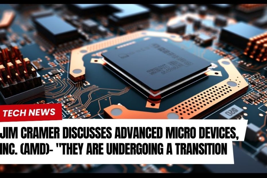 Jim Cramer Discusses Advanced Micro Devices, Inc. (AMD)- "They Are Undergoing a Transition