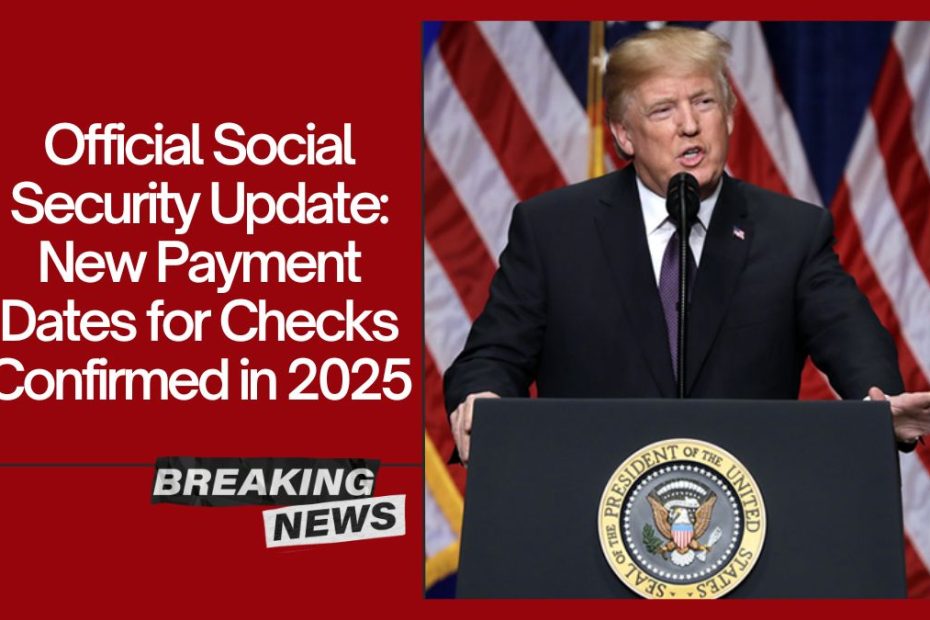 Official Social Security Update: New Payment Dates for Checks Confirmed in 2025